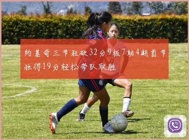 约基奇三节狂砍32分9板7助4断首节独得19分轻松带队取胜