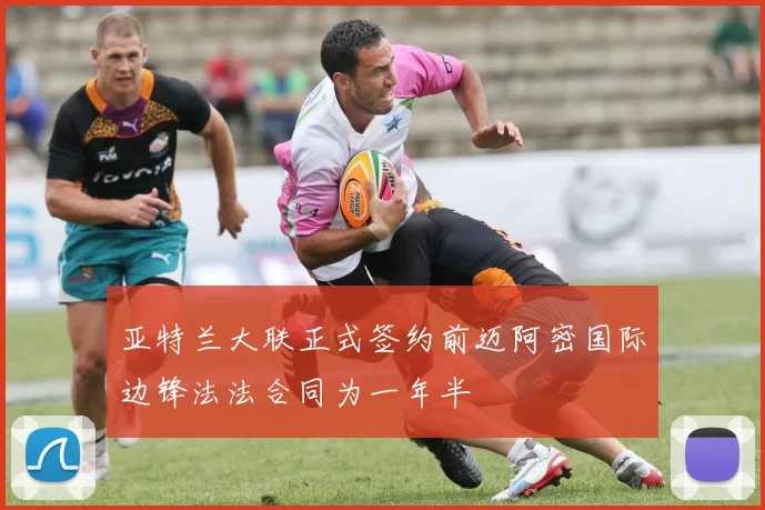 亚特兰大联正式签约前迈阿密国际边锋法法合同为一年半