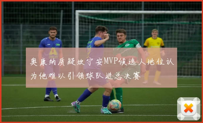 奥康纳质疑坎宁安MVP候选人地位认为他难以引领球队进总决赛