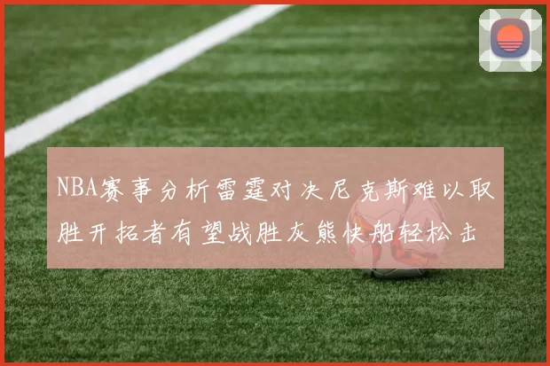 NBA赛事分析雷霆对决尼克斯难以取胜开拓者有望战胜灰熊快船轻松击败步行者