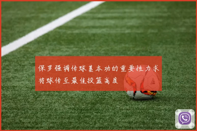 保罗强调传球基本功的重要性力求将球传至最佳投篮高度