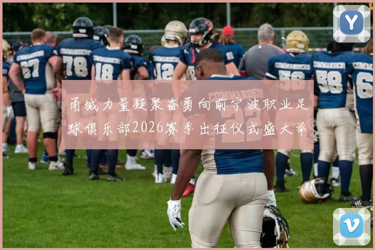 甬城力量凝聚奋勇向前宁波职业足球俱乐部2026赛季出征仪式盛大举行