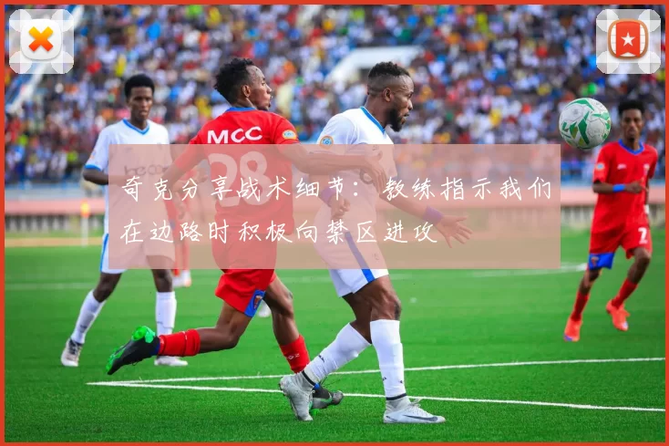 奇克分享战术细节：教练指示我们在边路时积极向禁区进攻